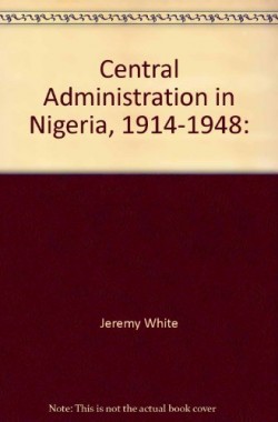 Central-Administration-in-Nigeria-1914-1948-B001PB35MS