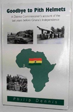 Goodbye-to-Pith-Helmets-A-District-Commissioners-Account-of-the-Last-Years-Before-Ghanas-Independence-185821789X